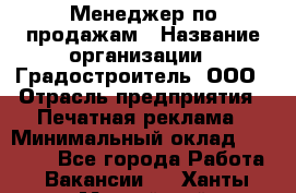 Менеджер по продажам › Название организации ­ Градостроитель, ООО › Отрасль предприятия ­ Печатная реклама › Минимальный оклад ­ 20 000 - Все города Работа » Вакансии   . Ханты-Мансийский,Нефтеюганск г.